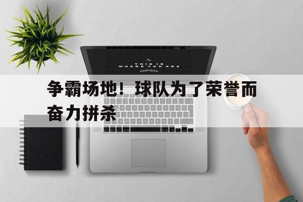 争霸场地！球队为了荣誉而奋力拼杀
