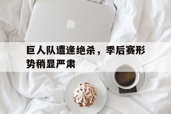 巨人队遭逢绝杀，季后赛形势稍显严肃的简单介绍