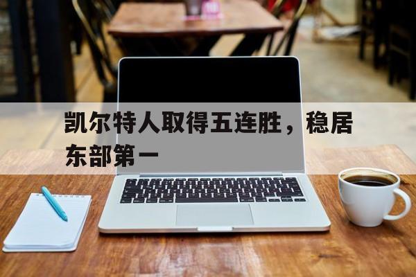 凯尔特人取得五连胜，稳居东部第一