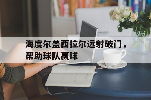 海度尔盖西拉尔远射破门，帮助球队赢球的简单介绍