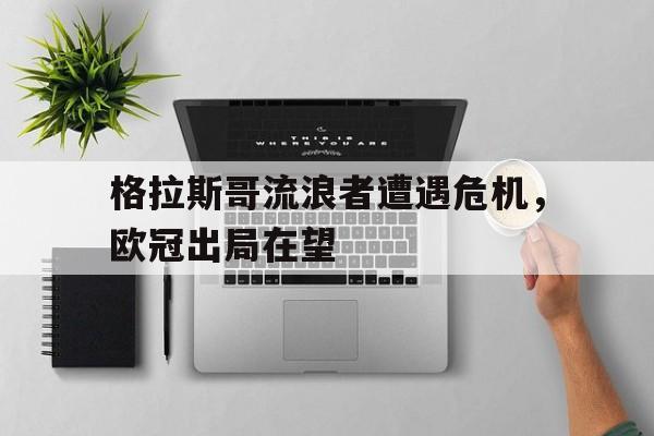 包含格拉斯哥流浪者遭遇危机，欧冠出局在望的词条