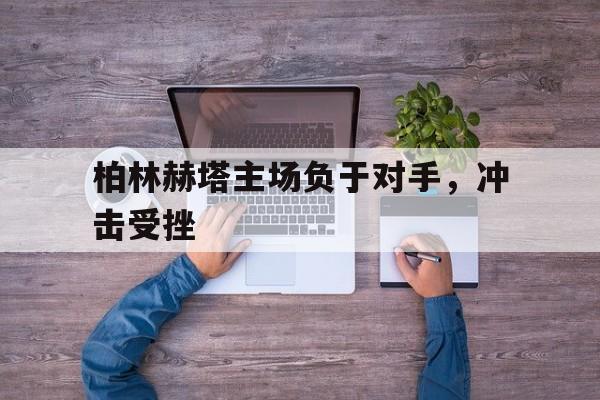 柏林赫塔主场负于对手，冲击受挫的简单介绍