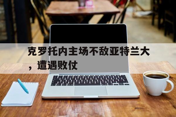 包含克罗托内主场不敌亚特兰大，遭遇败仗的词条