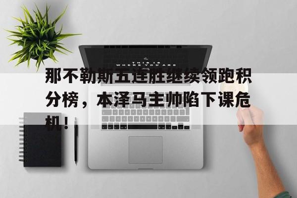 那不勒斯五连胜继续领跑积分榜，本泽马主帅陷下课危机！