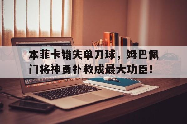 本菲卡错失单刀球，姆巴佩门将神勇扑救成最大功臣！本菲卡vs巴萨预测